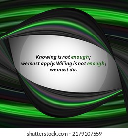 Inspirational motivational quote. Knowing is not enough; we must apply. Willing is not enough; we must do. Typography in black and green color combination with green and black abstract lines vector.