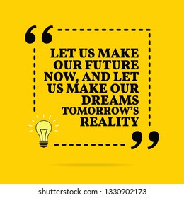 Inspirational motivational quote. Let us make our future now, and let us make our dreams tomorrow's reality. Vector simple design. Black text over yellow background 