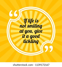 Inspirational motivational quote. If life is not smiling at you, give it a good tickling. Sun rays quote symbol on yellow background