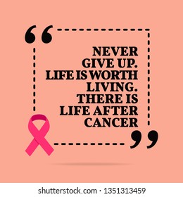 Inspirational motivational quote. Never give up. Life is worth living. There is life after cancer. With pink ribbon, breast cancer awareness symbol