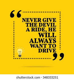 Inspirational motivational quote. Never give the devil a ride, he will always want to drive. Vector simple design. Black text over yellow background
