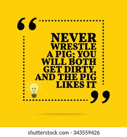 Inspirational motivational quote. Never wrestle a pig; you will both get dirty, and the pig likes it. Vector simple design. Black text over yellow background