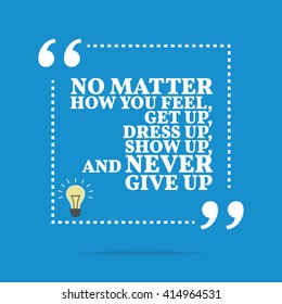 Inspirational motivational quote. No matter how you feel, get up, dress up, show up, and never give up. Vector square shape design with light bulb. Simple and trendy style