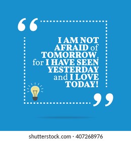Inspirational motivational quote. I am not afraid of tomorrow, for I have seen yesterday and I love today! Vector square shape design with light bulb. Simple and trendy style