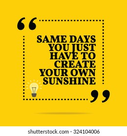 Inspirational motivational quote. Same days you just have to create your own sunshine. Vector simple design. Black text over yellow background