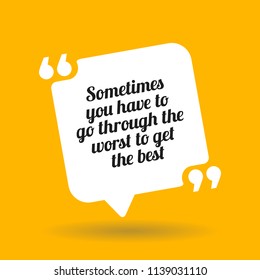 Inspirational motivational quote. Sometimes you have to go through the worst to get the best. White quote symbol with shadow on yellow background