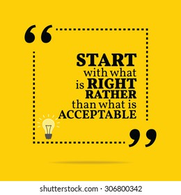 Inspirational motivational quote. Start with what is right rather than what is acceptable. Vector simple design. Black text over yellow background