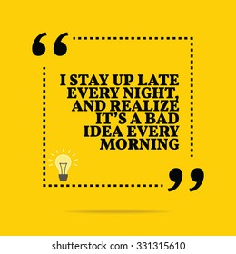 Inspirational motivational quote. I stay up late every night, and realize it's a bad idea every morning. Vector simple design. Black text over yellow background