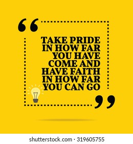 Inspirational motivational quote. Take pride in how far you have come and have faith in how far you can go. Vector simple design. Black text over yellow background