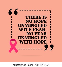 Inspirational motivational quote. There is no hope unmingled with fear, no fear unmingled with hope. With pink ribbon, breast cancer awareness symbol