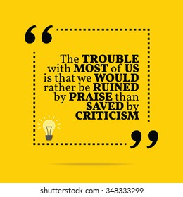 Inspirational motivational quote. The trouble with most of us is that we would rather be ruined by praise than saved by criticism. Vector simple design. Black text over yellow background