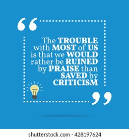 Inspirational motivational quote. The trouble with most of us is that we would rather be ruined by praise than saved by criticism. Vector square shape design with light bulb. Simple and trendy style