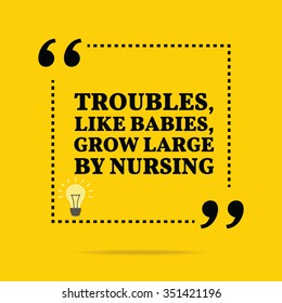 Inspirational motivational quote. Troubles, like babies, grow large by nursing. Vector simple design. Black text over yellow background