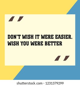 INSPIRATIONAL MOTIVATIONAL QUOTE VECTOR. Don’t wish it were easier. Wish you were better
