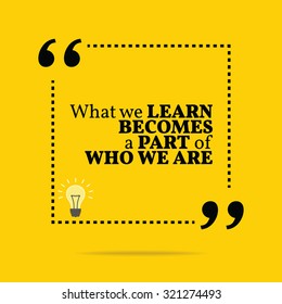 Inspirational motivational quote. What we learn becomes a part of who we are. Vector simple design. Black text over yellow background