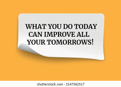 Inspirational motivational quote. What you do today can improve all your tomorrows.