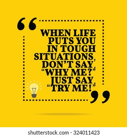 Inspirational motivational quote. When life puts you in tough situations, don't say, "Why me?' Just say, "Try me!" Vector simple design. Black text over yellow background