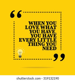 Inspirational motivational quote. When you love what you have, you have every little thing you need. Vector simple design. Black text over yellow background