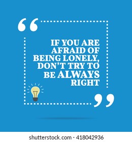 Inspirational motivational quote. If you are afraid of being lonely, don't try to be always right. Vector square shape design with light bulb. Simple and trendy style