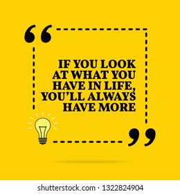 Inspirational motivational quote. If you look at what you have in life, you'll always have more. Vector simple design. Black text over yellow background 