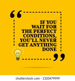 Inspirational motivational quote. If you wait for the perfect conditions, you'll never get anything done. Vector simple design. Black text over yellow background 