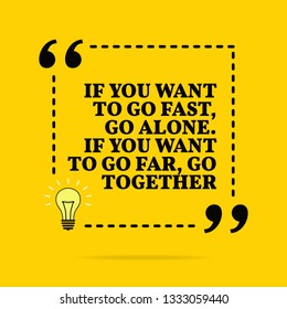 Inspirational motivational quote. If you want to go fast, go alone. If you want to go far, go together. Vector simple design. Black text over yellow background 