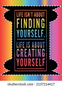 Inspirational Motivational quotes Life isn't about finding yourself, Inspiring Creative Motivation Quote Poster Template, Vector Multi color Typography Banner Design Concept.