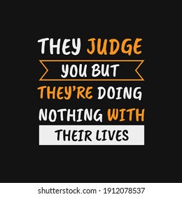 inspirational motivational quotes They judge you but they’re doing nothing with their lives