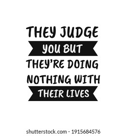 inspirational motivational quotes They judge you but they’re doing nothing with their lives