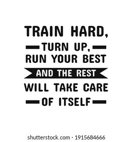 Inspirational Motivational Quotes Train Hard, Turn Up, Run Your Best And The Rest Will Take Care Of Itself.