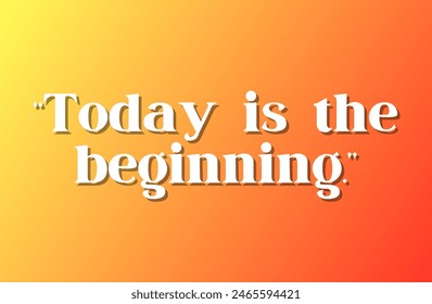 “Today is the beginning.” Inspirational and motivational quotes, typography, fashion, art, designs: for prints, posters, cards, t shirt, coffee mug hoodies etc. 