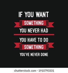 inspirational motivational quotes If you want something you never had, you have to do something you’ve never done.