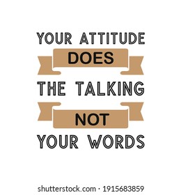 inspirational motivational quotes Your attitude does the talking, Not your words
