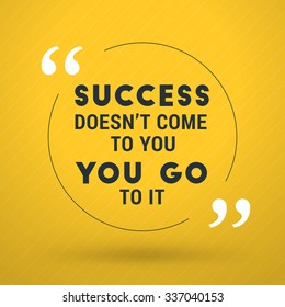 Inspirational and Motivational Typographic Quote Vector Poster Design. Success doesnt come to you, you go to it. Vector Typographic Background Design