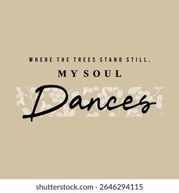 Inspirational nature quote saying “Where the trees stand still, my soul dances” in elegant typography with leaf patterns. Perfect for prints, posters, or t-shirt design.
