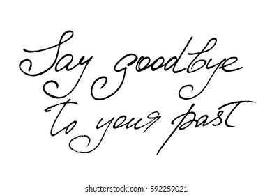 Inspirational phrase quote calligraphy text writing say goodbye to your past. Handwritten black text isolated on white background, vector. 