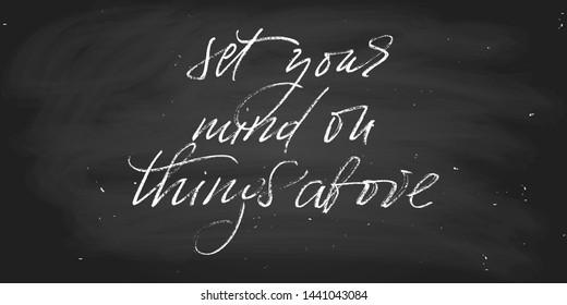 Inspirational phrase set your mind on things above. Handwritten text, wall decoration. Hadnwriting. script vector. Chalk on a blackboard. Each word is on the separate layer. 