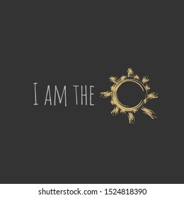 The inspirational phrase " I am the sun." Motivational slogans for printing on clothing and mugs, objects. Positive calls for posters. Abstract graphic design for t-shirts and hoodies