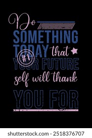 Inspirational phrase t shirt, do something today that your future self will thank you 