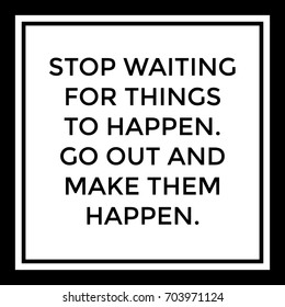 An inspirational poster that reads Stop waiting for things to happen. Go out and make them happen in vector format.