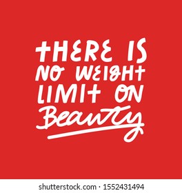 Inspirational quote about beauty, self acceptance. There Is No Weight Limit On Beauty simple inscription. Body positive related image in vector.