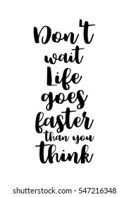 Inspirational quote about life, positive phrase. Modern calligraphy text. Don't wait life goes faster than you think.