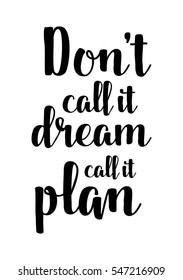 Inspirational quote about life, positive phrase. Modern calligraphy text. Don't call it a dream call it a plan