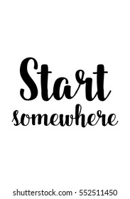 Inspirational quote about life, positive phrase. Modern calligraphy text. Start somewhere.