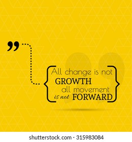 Inspirational quote. All change is not growth; all movement is not forward. wise saying in brackets