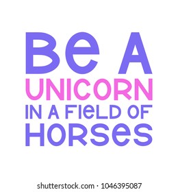 The inspirational quote - Be a unicorn in a field of horses. It can be used for card, mug, brochures, poster, t-shirts, phone case etc.