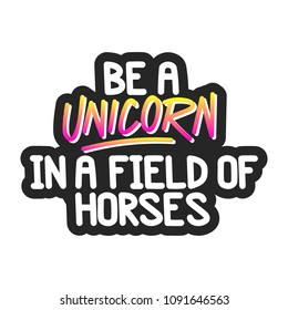 The inspirational quote - Be a unicorn in a field of horses. It can be used for card, mug, brochures, poster, t-shirts, phone case etc.