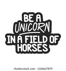 The inspirational quote - Be a unicorn in a field of horses. It can be used for card, mug, brochures, poster, t-shirts, phone case etc.