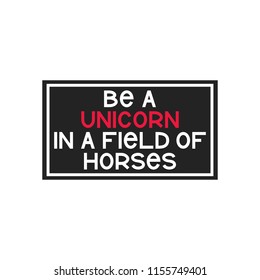 The inspirational quote - Be a unicorn in a field of horses. It can be used for card, mug, brochures, poster, t-shirts, phone case etc.