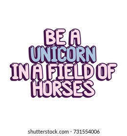 The inspirational quote: "Be a unicorn in a field of horses" on a white background. It can be used for card, mug, brochures, poster, t-shirts, phone case etc.